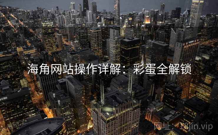 海角网站操作详解：彩蛋全解锁