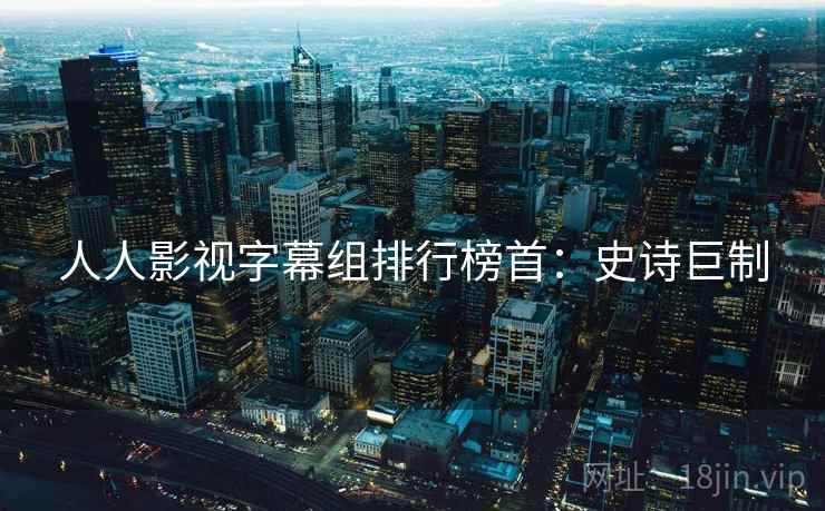 人人影视字幕组排行榜首：史诗巨制