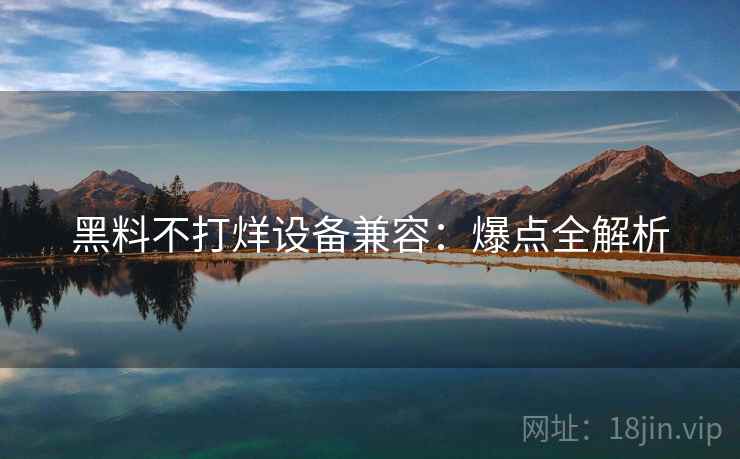 黑料不打烊设备兼容：爆点全解析