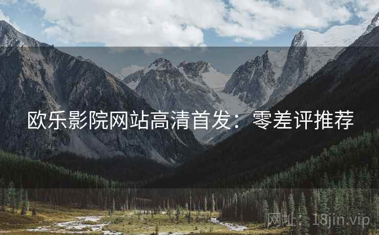 欧乐影院网站高清首发：零差评推荐