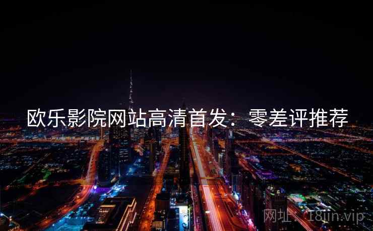 欧乐影院网站高清首发：零差评推荐