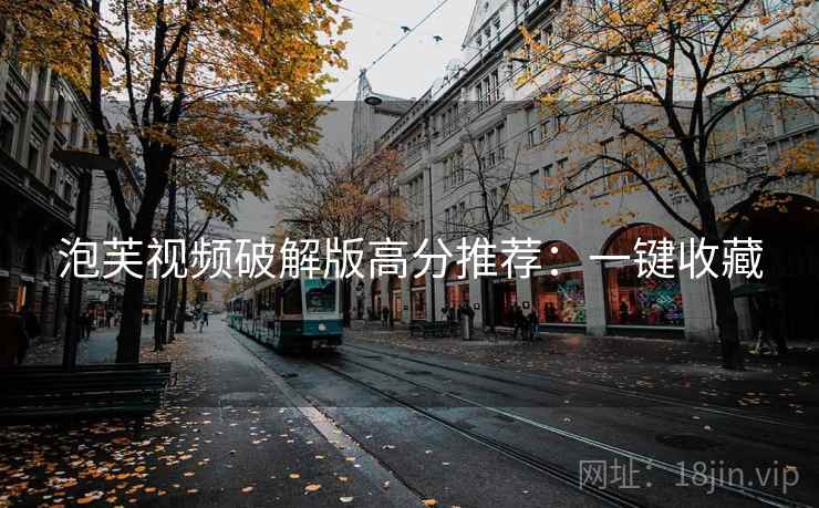 泡芙视频破解版高分推荐：一键收藏