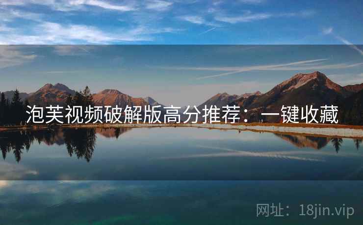 泡芙视频破解版高分推荐：一键收藏