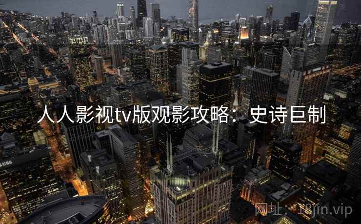 人人影视tv版观影攻略：史诗巨制