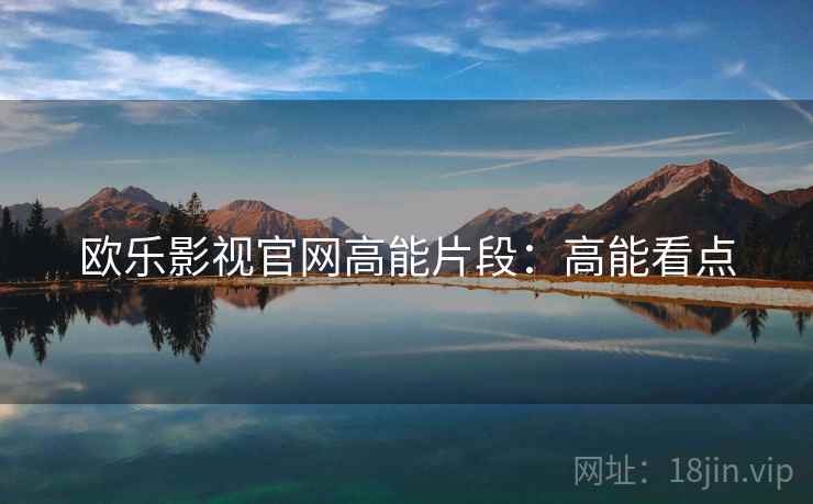 欧乐影视官网高能片段：高能看点
