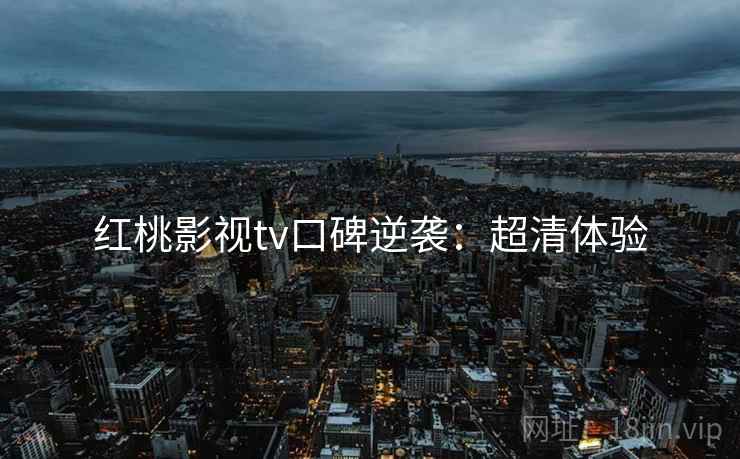 红桃影视tv口碑逆袭：超清体验