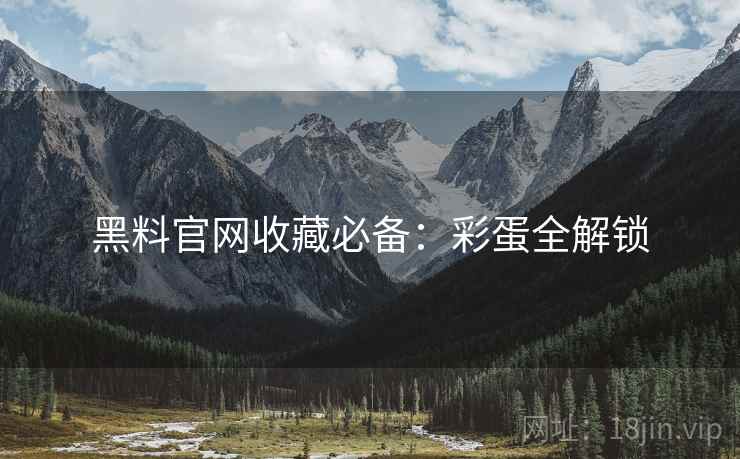 黑料官网收藏必备：彩蛋全解锁