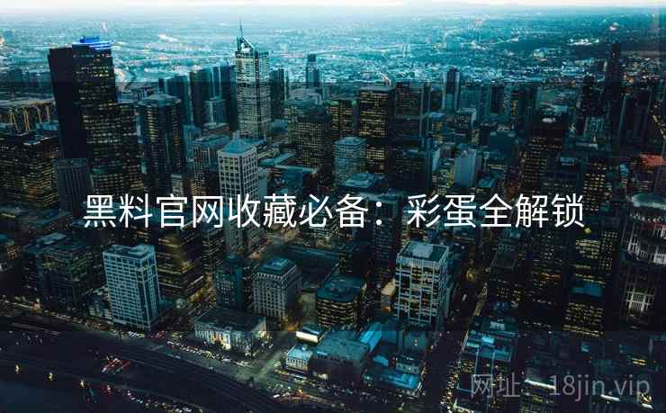 黑料官网收藏必备：彩蛋全解锁