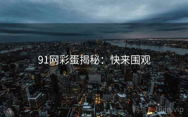 91网彩蛋揭秘：快来围观