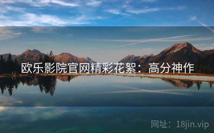 欧乐影院官网精彩花絮：高分神作