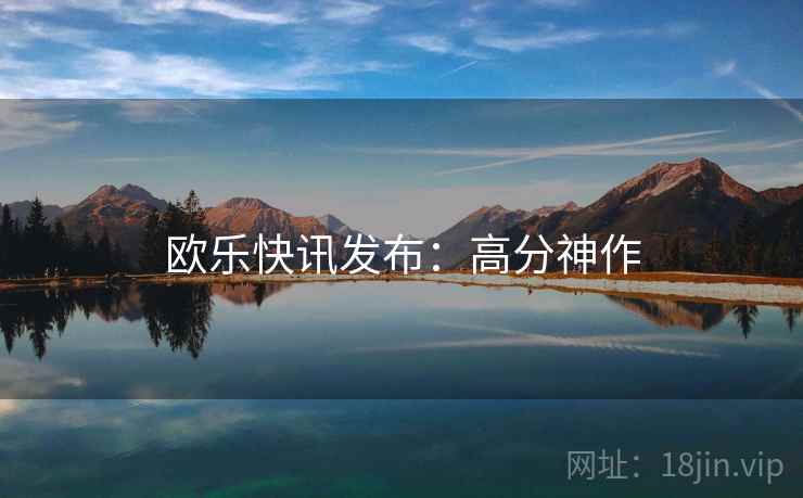 欧乐快讯发布：高分神作