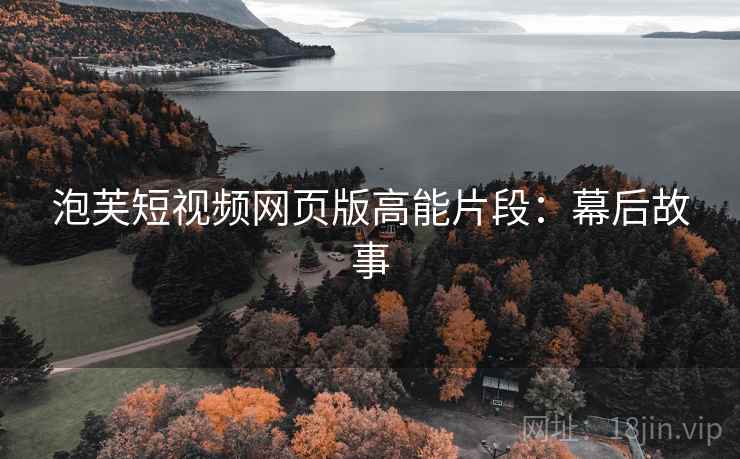 泡芙短视频网页版高能片段：幕后故事