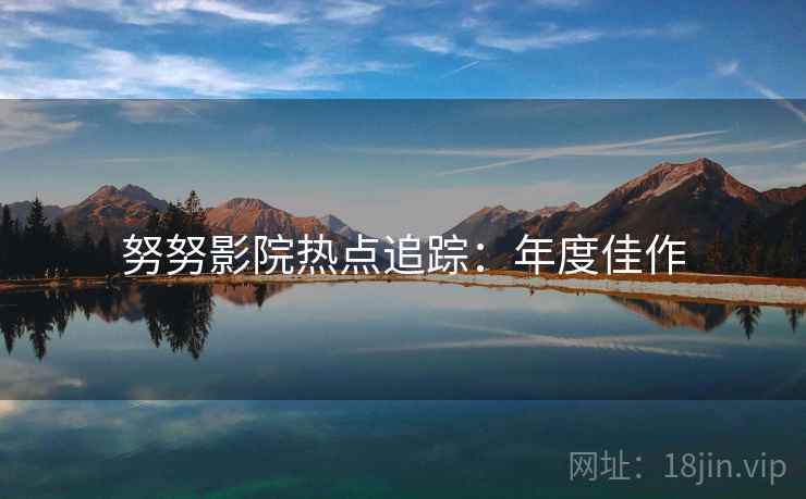 努努影院热点追踪：年度佳作
