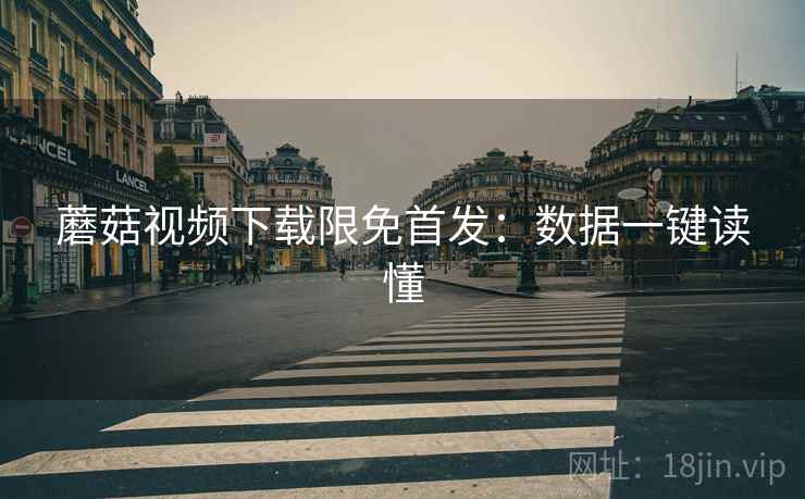 蘑菇视频下载限免首发：数据一键读懂