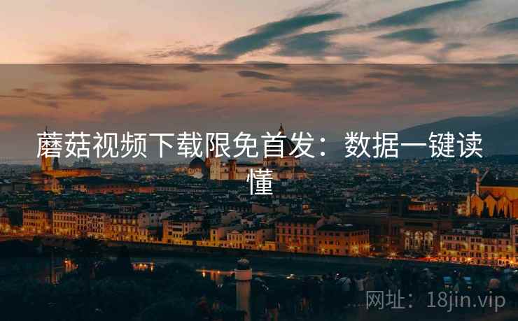 蘑菇视频下载限免首发：数据一键读懂
