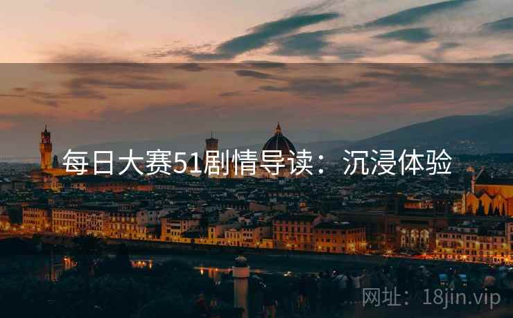 每日大赛51剧情导读：沉浸体验