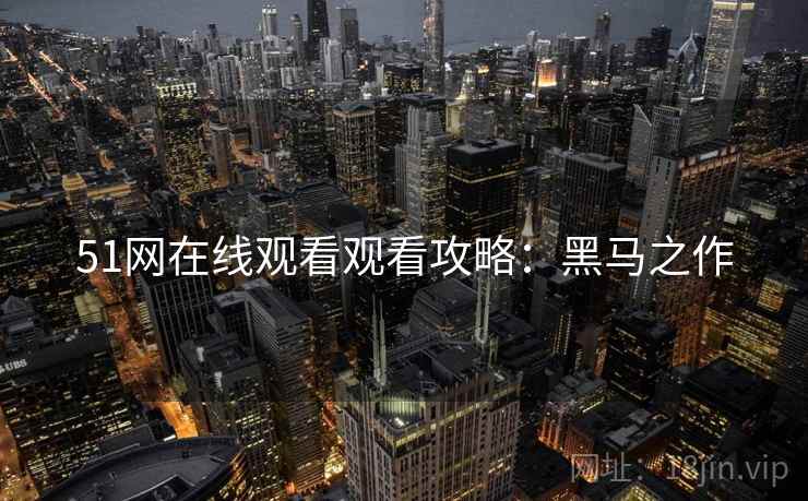51网在线观看观看攻略：黑马之作