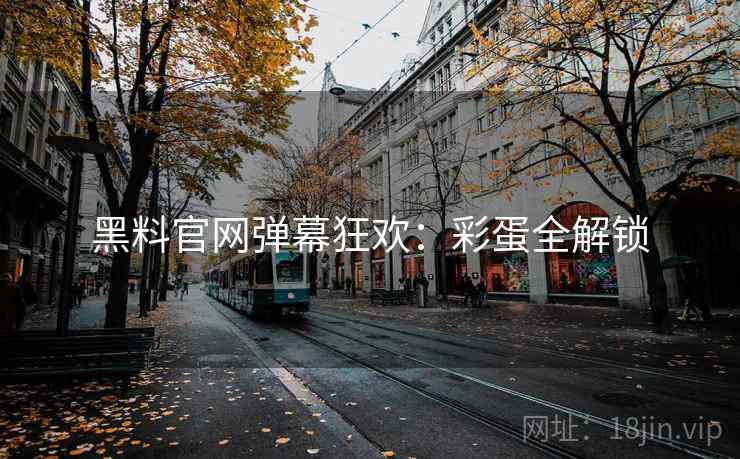 黑料官网弹幕狂欢：彩蛋全解锁