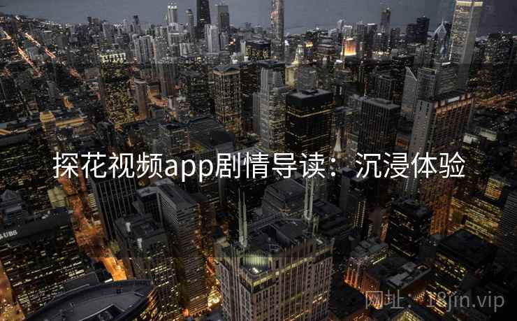 探花视频app剧情导读：沉浸体验