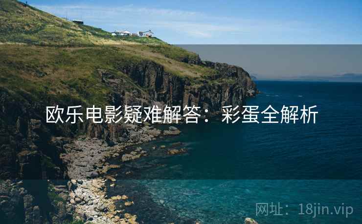 欧乐电影疑难解答：彩蛋全解析