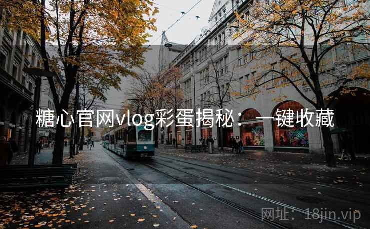 糖心官网vlog彩蛋揭秘：一键收藏