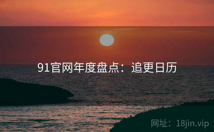 91官网年度盘点：追更日历