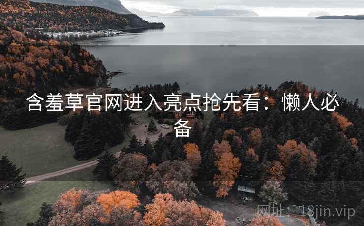 含羞草官网进入亮点抢先看：懒人必备