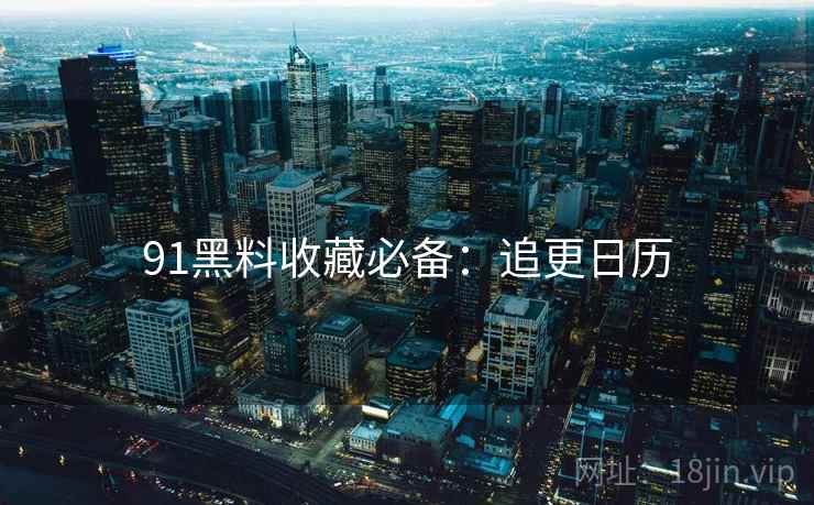 91黑料收藏必备：追更日历