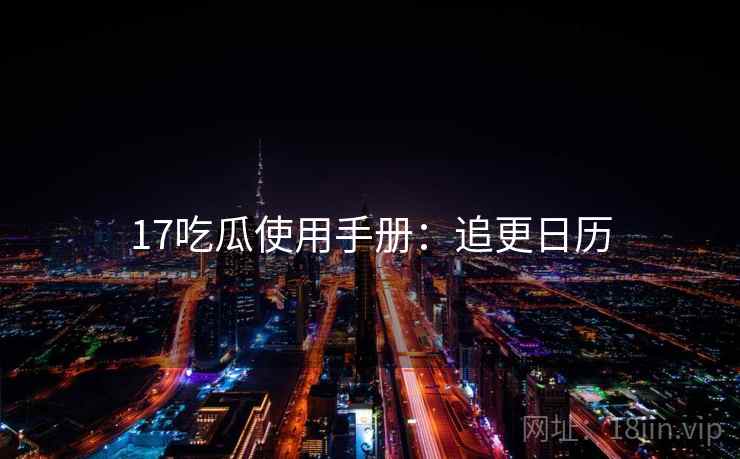17吃瓜使用手册：追更日历