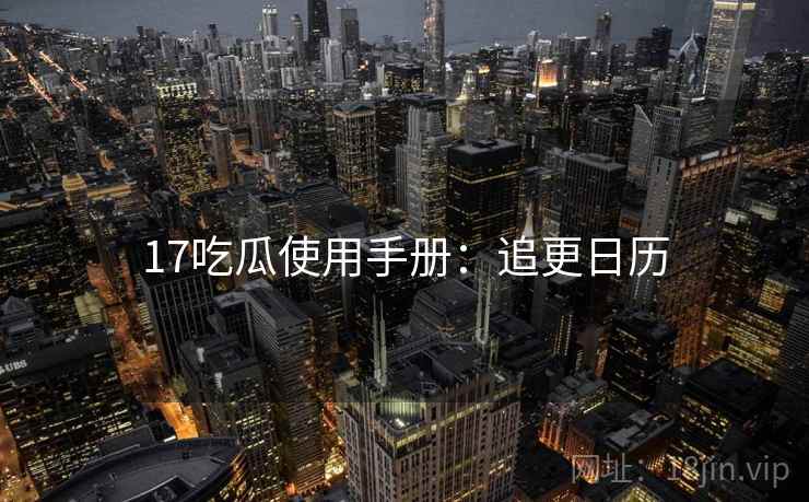 17吃瓜使用手册：追更日历