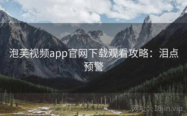 泡芙视频app官网下载观看攻略：泪点预警
