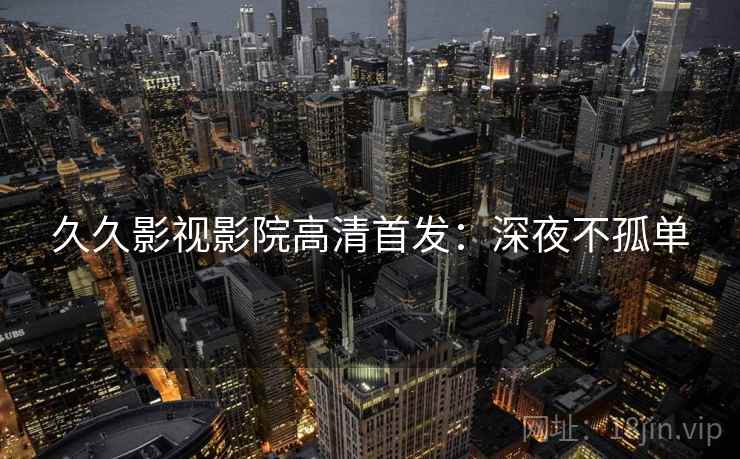 久久影视影院高清首发：深夜不孤单