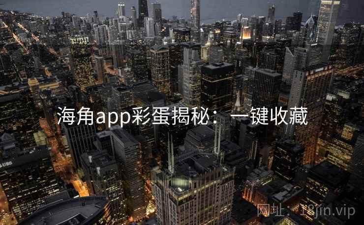 海角app彩蛋揭秘：一键收藏