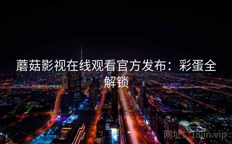 蘑菇影视在线观看官方发布：彩蛋全解锁