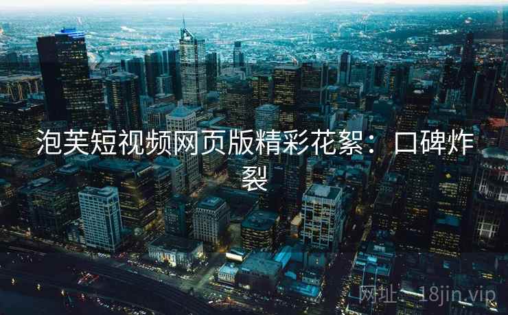 泡芙短视频网页版精彩花絮：口碑炸裂