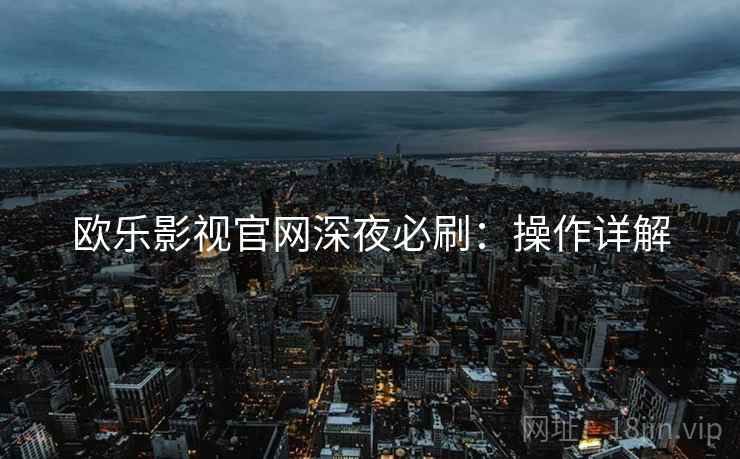 欧乐影视官网深夜必刷：操作详解