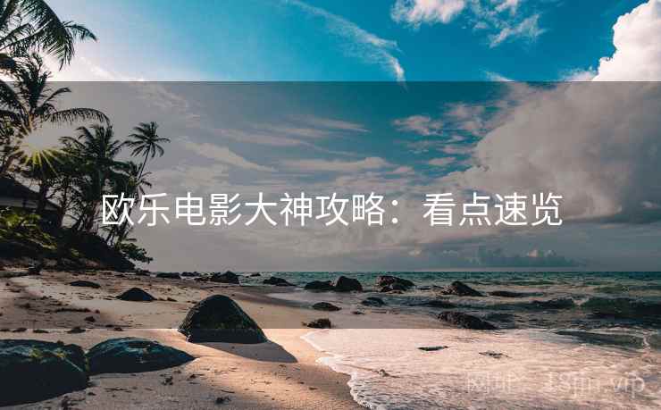 欧乐电影大神攻略：看点速览